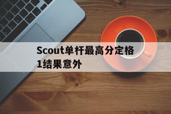 包含Scout单杆最高分定格1结果意外的词条|VG捕鱼网页版